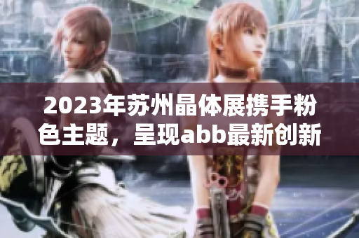 2023年蘇州晶體展攜手粉色主題，呈現(xiàn)abb最新創(chuàng)新設計