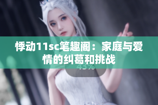 悸動11sc筆趣閣：家庭與愛情的糾葛和挑戰(zhàn)