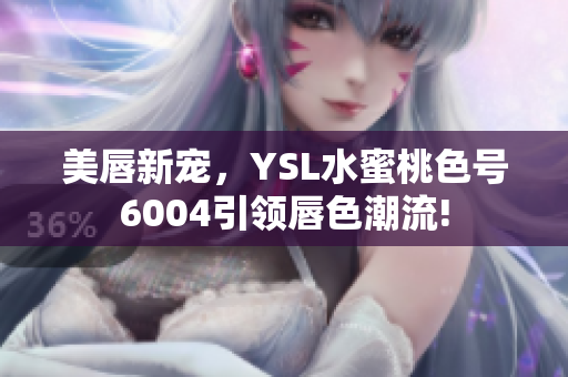 美唇新寵，YSL水蜜桃色號6004引領(lǐng)唇色潮流!