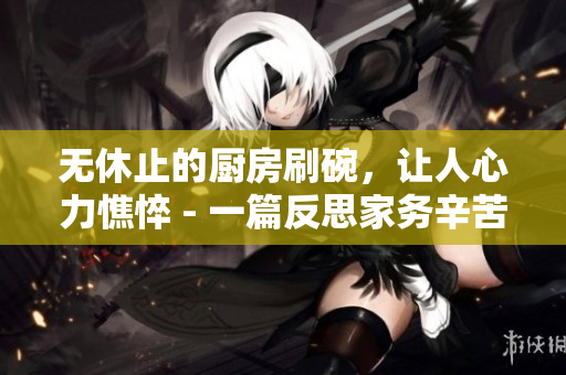 無休止的廚房刷碗，讓人心力憔悴 - 一篇反思家務(wù)辛苦的文章