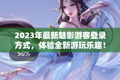 2023年最新魅影游客登錄方式，體驗全新游玩樂趣！