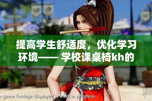 提高學(xué)生舒適度，優(yōu)化學(xué)習環(huán)境—— 學(xué)校課桌椅kh的重要性