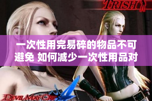 一次性用完易碎的物品不可避免 如何減少一次性用品對環(huán)境的負面影響