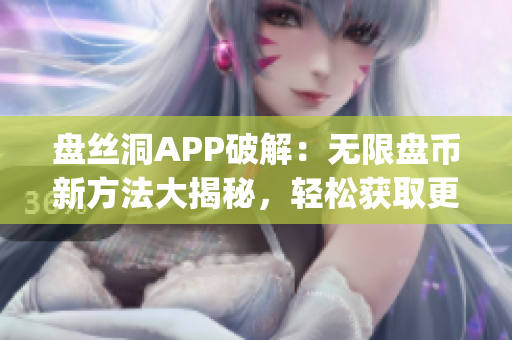 盤(pán)絲洞APP破解：無(wú)限盤(pán)幣新方法大揭秘，輕松獲取更多盤(pán)幣！(1)