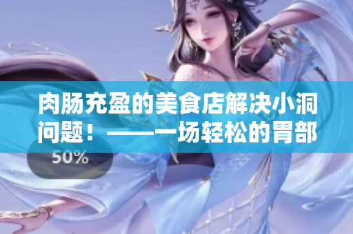 肉腸充盈的美食店解決小洞問(wèn)題！——一場(chǎng)輕松的胃部旅行