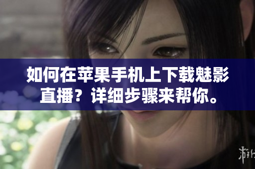 如何在蘋果手機(jī)上下載魅影直播？詳細(xì)步驟來(lái)幫你。