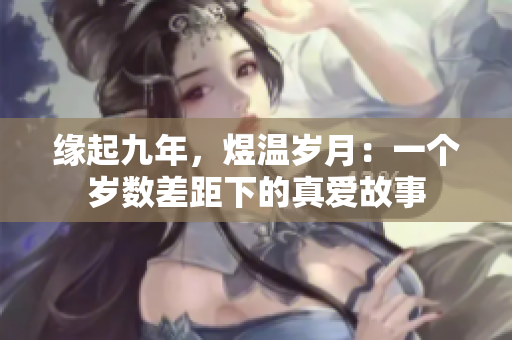 緣起九年，煜溫歲月：一個(gè)歲數(shù)差距下的真愛故事