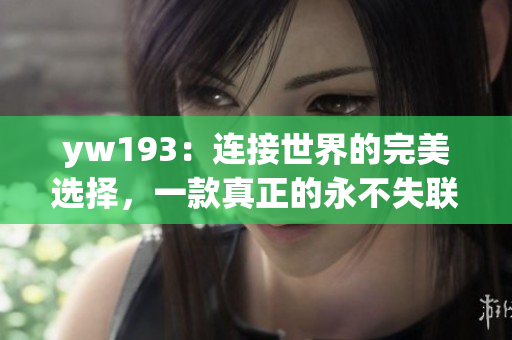 yw193：連接世界的完美選擇，一款真正的永不失聯(lián)國際手機