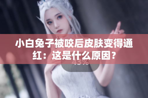 小白兔子被咬后皮膚變得通紅：這是什么原因？