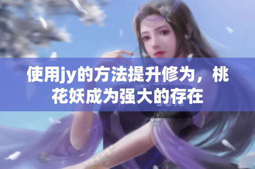 使用jy的方法提升修為，桃花妖成為強(qiáng)大的存在