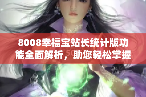 8008幸福寶站長(zhǎng)統(tǒng)計(jì)版功能全面解析，助您輕松掌握使用技巧