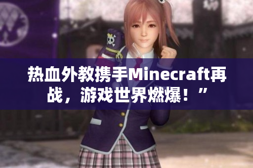 熱血外教攜手Minecraft再戰(zhàn)，游戲世界燃爆！”