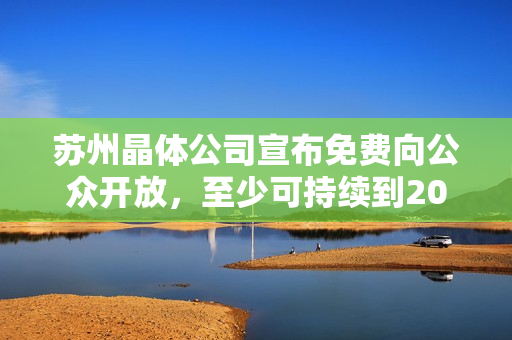 蘇州晶體公司宣布免費向公眾開放，至少可持續(xù)到2024年