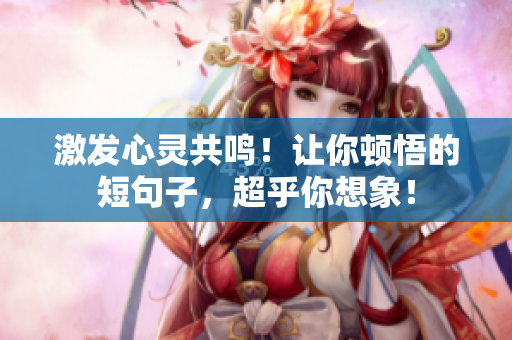 激發(fā)心靈共鳴！讓你頓悟的短句子，超乎你想象！