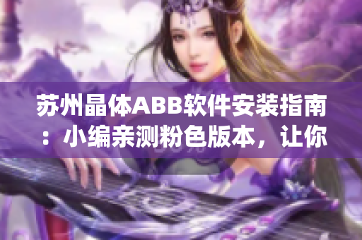 蘇州晶體ABB軟件安裝指南：小編親測粉色版本，讓你輕松安裝(1)