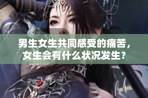 男生女生共同感受的痛苦，女生會有什么狀況發(fā)生？