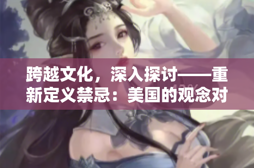 跨越文化，深入探討——重新定義禁忌：美國的觀念對比