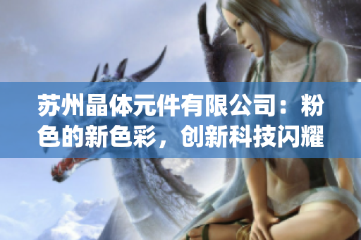 蘇州晶體元件有限公司：粉色的新色彩，創(chuàng)新科技閃耀展望(1)