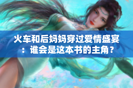 火車和后媽媽穿過愛情盛宴：誰會(huì)是這本書的主角？