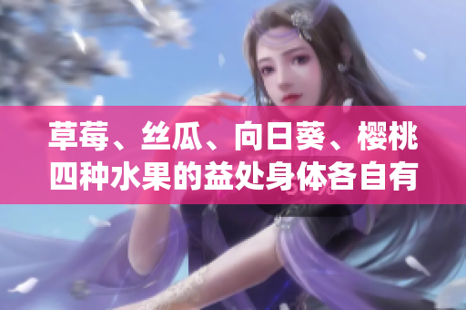草莓、絲瓜、向日葵、櫻桃四種水果的益處身體各自有哪些？(1)