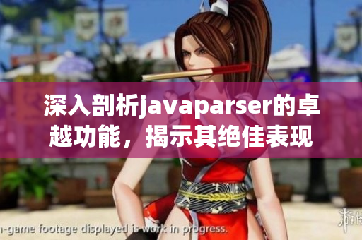 深入剖析javaparser的卓越功能，揭示其絕佳表現(xiàn)