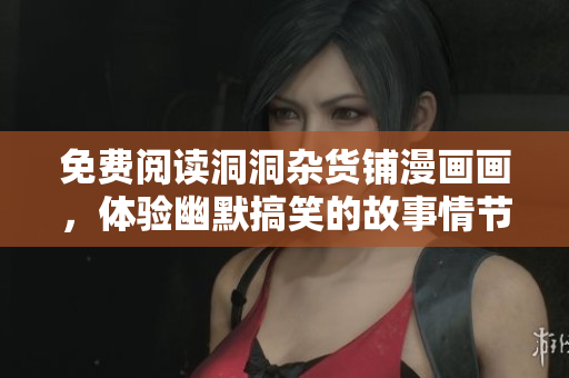 免費閱讀洞洞雜貨鋪漫畫畫，體驗幽默搞笑的故事情節(jié)
