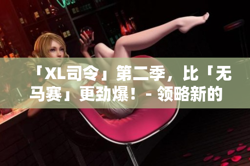 「XL司令」第二季，比「無馬賽」更勁爆！- 領略新的懸疑故事