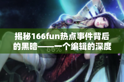 揭秘166fun熱點事件背后的黑暗——一個編輯的深度探索