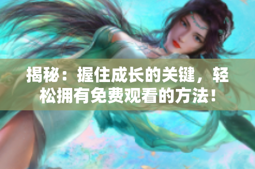 揭秘：握住成長的關鍵，輕松擁有免費觀看的方法！