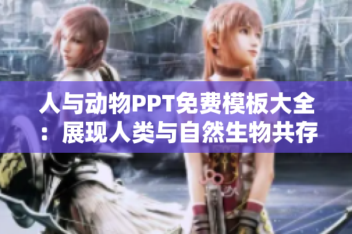 人與動物PPT免費模板大全：展現(xiàn)人類與自然生物共存的魅力