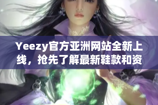 Yeezy官方亞洲網(wǎng)站全新上線，搶先了解最新鞋款和資訊