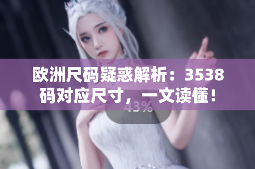 歐洲尺碼疑惑解析：3538碼對應(yīng)尺寸，一文讀懂！