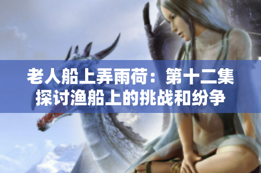 老人船上弄雨荷：第十二集探討漁船上的挑戰(zhàn)和紛爭