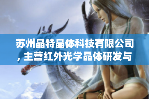 蘇州晶特晶體科技有限公司, 主營紅外光學(xué)晶體研發(fā)與制造(1)