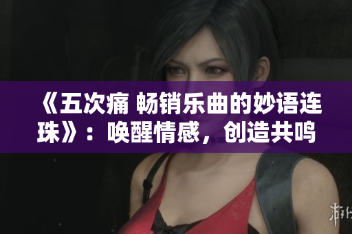 《五次痛 暢銷樂曲的妙語連珠》：喚醒情感，創(chuàng)造共鳴的經(jīng)典音樂文案