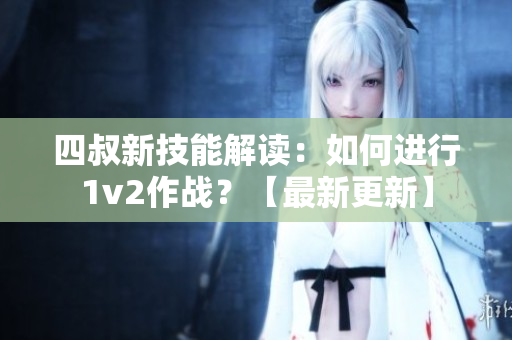 四叔新技能解讀：如何進(jìn)行1v2作戰(zhàn)？【最新更新】