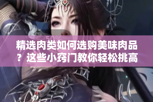 精選肉類如何選購美味肉品?這些小竅門教你輕松挑高品質(zhì)肉類 精選肉類如何選購美味肉品?這些小竅門教你輕松挑高品質(zhì)肉類