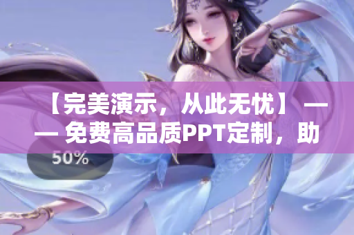 【完美演示，從此無憂】 —— 免費(fèi)高品質(zhì)PPT定制，助力商業(yè)成功