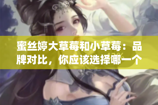 蜜絲婷大草莓和小草莓：品牌對(duì)比，你應(yīng)該選擇哪一個(gè)？(1)