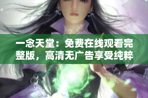 一念天堂：免費(fèi)在線觀看完整版，高清無廣告享受純粹電影魅力