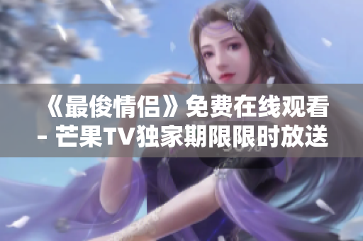 《最俊情侶》免費(fèi)在線觀看– 芒果TV獨(dú)家期限限時(shí)放送