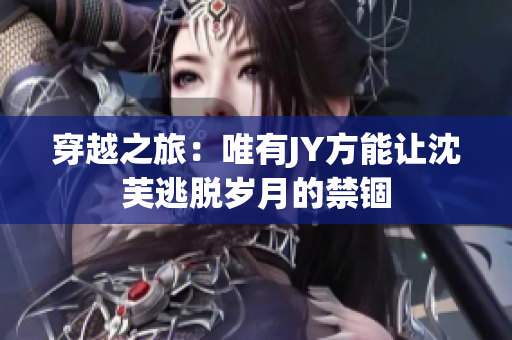 穿越之旅：唯有JY方能讓沈芙逃脫歲月的禁錮