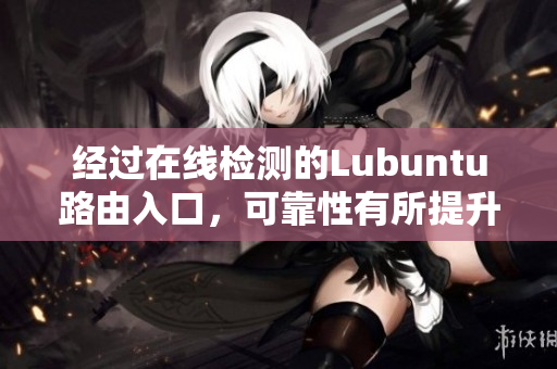 經(jīng)過在線檢測的Lubuntu路由入口，可靠性有所提升