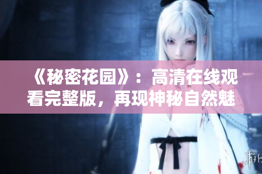 《秘密花園》：高清在線觀看完整版，再現(xiàn)神秘自然魅力