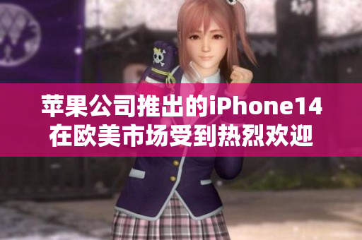 蘋果公司推出的iPhone14在歐美市場(chǎng)受到熱烈歡迎