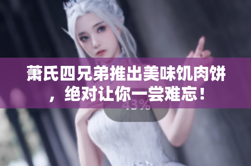 蕭氏四兄弟推出美味饑肉餅，絕對(duì)讓你一嘗難忘！