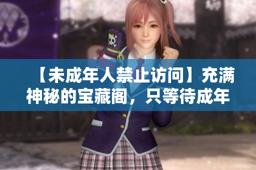 【未成年人禁止訪問】充滿神秘的寶藏閣，只等待成年后的你來探秘