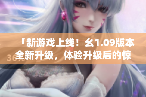 「新游戲上線！幺1.09版本全新升級(jí)，體驗(yàn)升級(jí)后的驚喜樂(lè)趣」(1)