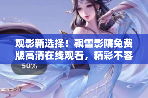 觀影新選擇！飄雪影院免費(fèi)版高清在線觀看，精彩不容錯(cuò)過(guò)