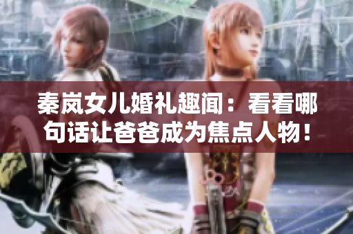 秦嵐女兒婚禮趣聞：看看哪句話讓爸爸成為焦點人物！
